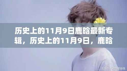 鹿晗最新专辑启示录,历史上的11月9日,展现变化中的自信与成就感