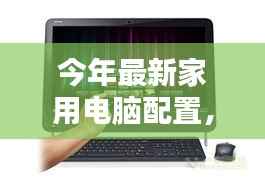 新时代之光,今年家用电脑配置的华丽转身及其影响