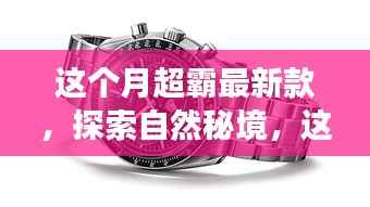 本月超霸新款旅行指南,探索自然秘境,远离尘嚣,发现内心的宁静之美