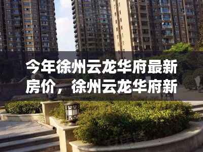 徐州云龙华府房价揭秘,与自然美景的邂逅之旅