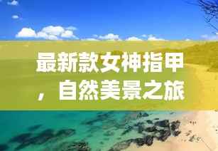 最新款女神指甲,自然美景之旅中的宁静与力量探索