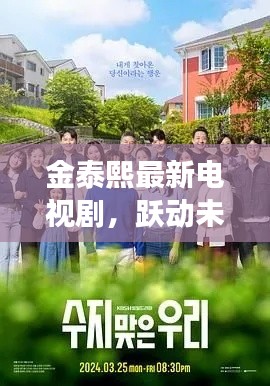 金泰熙最新电视剧,跃动未来的闪耀之旅,自信与成就感的成长之路(2024年11月14日)