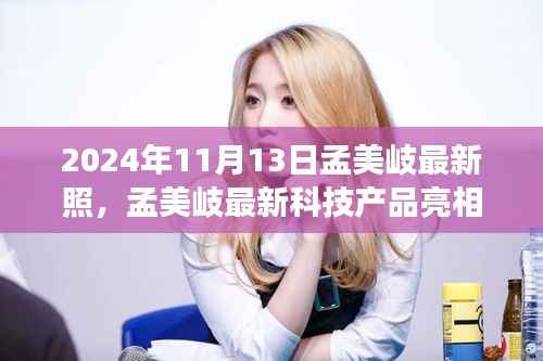 孟美岐最新科技产品亮相揭秘,未来科技体验之旅新篇章(2024年11月13日)