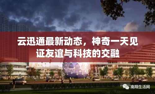 云迅通最新动态,神奇一天见证友谊与科技的交融