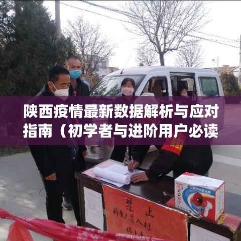 陕西疫情最新数据解析与应对指南(初学者与进阶用户必读)