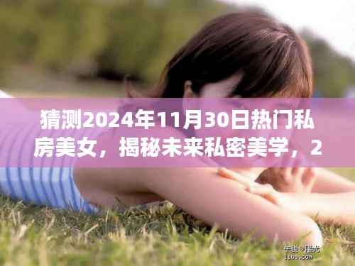 揭秘未来私密美学,2024年热门私房美女重塑生活魅力的魅力之旅