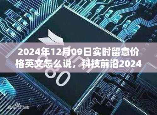 科技前沿动态,实时关注产品价格,智能科技引领未来生活潮流(2024年12月09日)