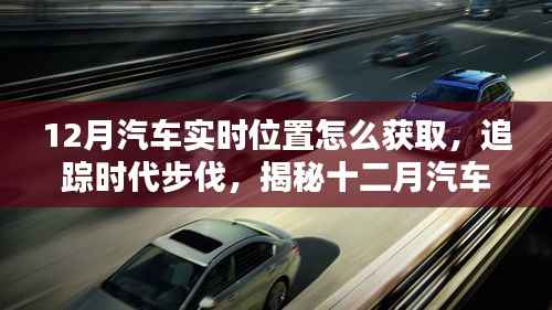 揭秘十二月汽车实时位置获取之道,追踪时代步伐的导航技术