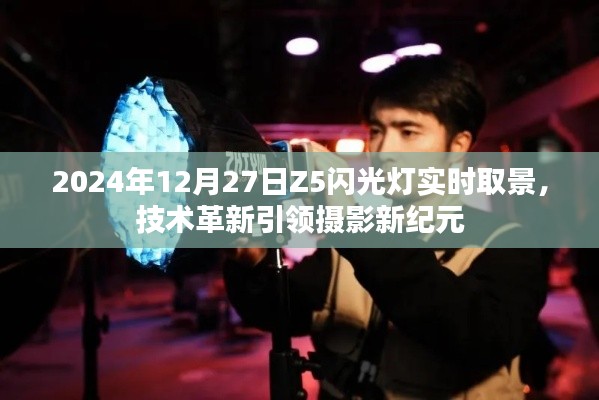 Z5闪光灯实时取景技术革新,摄影新纪元来临