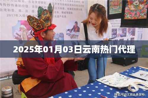云南最新代理资讯,掌握行业趋势,就在2025年1月3日