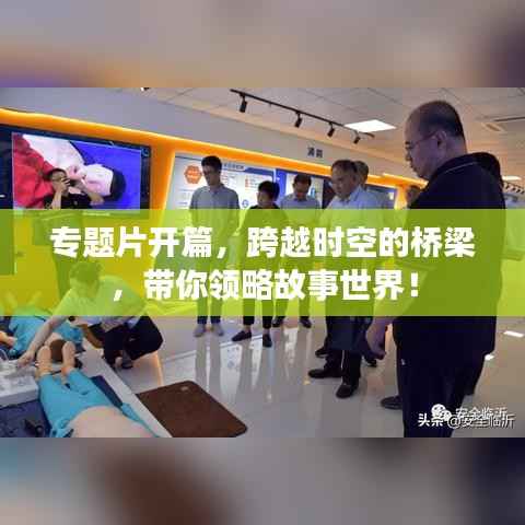 专题片开篇,跨越时空的桥梁,带你领略故事世界!