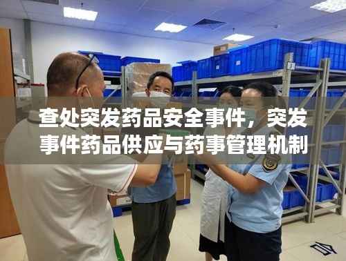 查处突发药品安全事件,突发事件药品供应与药事管理机制