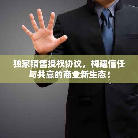 独家销售授权协议,构建信任与共赢的商业新生态!