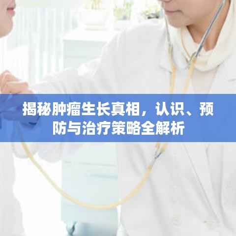 揭秘肿瘤生长真相,认识、预防与治疗策略全解析
