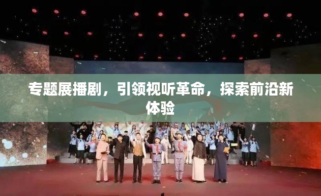 专题展播剧,引领视听革命,探索前沿新体验