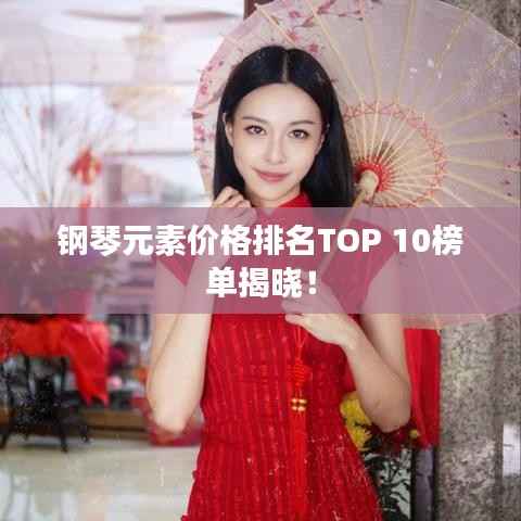 钢琴元素价格排名TOP 10榜单揭晓!