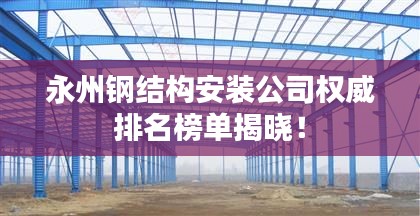 永州钢结构安装公司权威排名榜单揭晓！