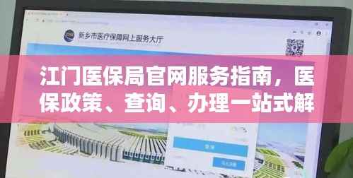 江门医保局官网服务指南，医保政策、查询、办理一站式解决！