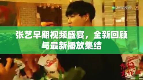 张艺早期视频盛宴，全新回顾与最新播放集结