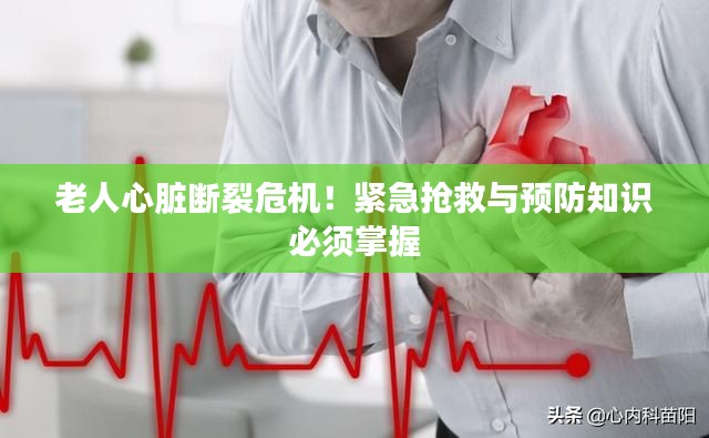 老人心脏断裂危机!紧急抢救与预防知识必须掌握