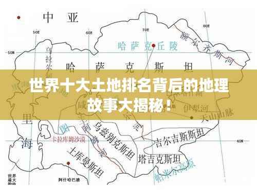 世界十大土地排名背后的地理故事大揭秘!
