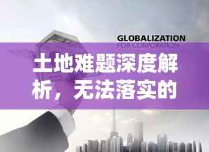 土地难题深度解析,无法落实的问题探讨