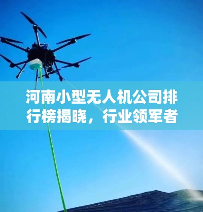 河南小型无人机公司排行榜揭晓,行业领军者榜单