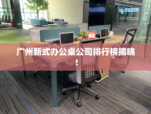 广州新式办公桌公司排行榜揭晓!