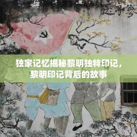 独家记忆揭秘黎明独特印记,黎明印记背后的故事