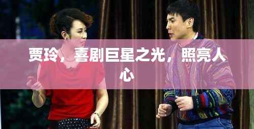 贾玲,喜剧巨星之光,照亮人心