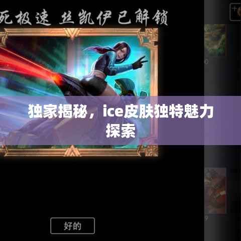 独家揭秘,ice皮肤独特魅力探索