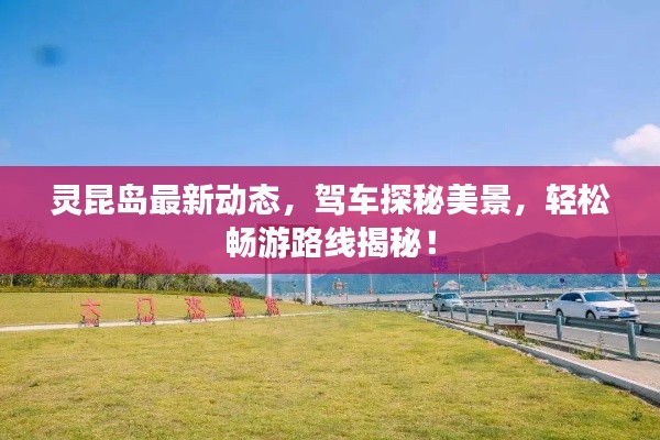 灵昆岛最新动态,驾车探秘美景,轻松畅游路线揭秘!