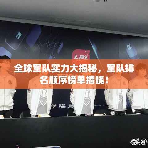 全球军队实力大揭秘,军队排名顺序榜单揭晓!