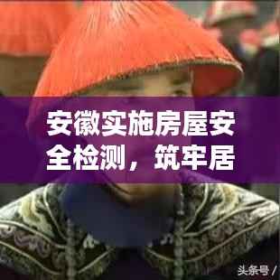 安徽实施房屋安全检测,筑牢居民安居乐业防线