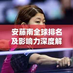 安藤南全球排名及影响力深度解析