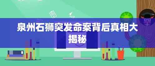 泉州石狮突发命案背后真相大揭秘