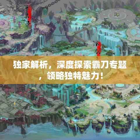 独家解析,深度探索霸刀专题,领略独特魅力!