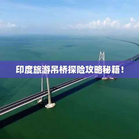 印度旅游吊桥探险攻略秘籍!