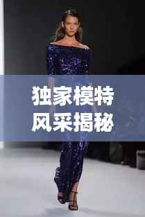 独家模特风采揭秘，月薪过万背后的职业魅力