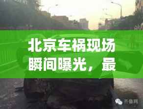 北京车祸现场瞬间曝光,最新图片与视频披露事故真相