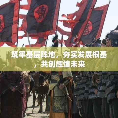 筑牢基层阵地,夯实发展根基,共创辉煌未来