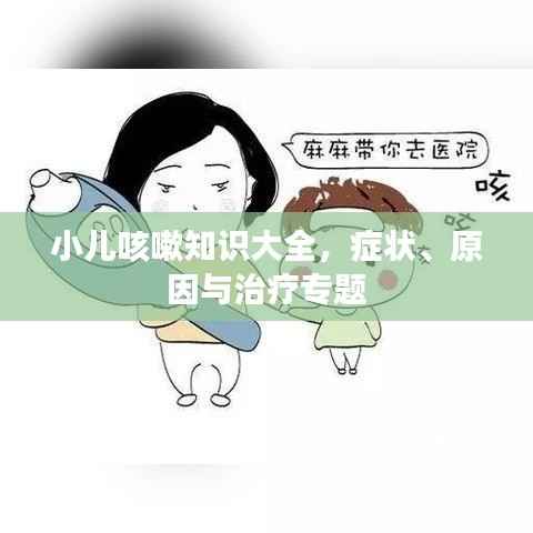 小儿咳嗽知识大全,症状、原因与治疗专题