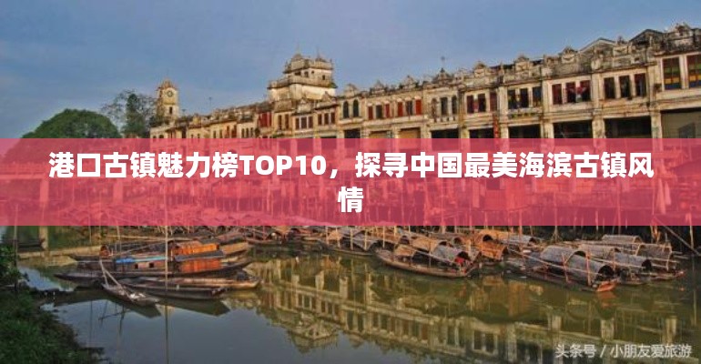 港口古镇魅力榜TOP10，探寻中国最美海滨古镇风情